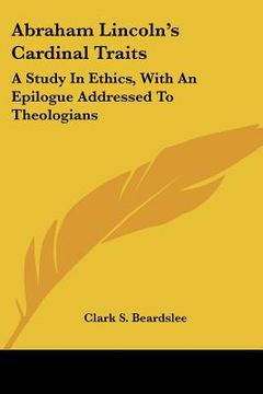 portada abraham lincoln's cardinal traits: a study in ethics, with an epilogue addressed to theologians (en Inglés)