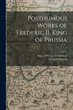 portada Posthumous Works of Frederic II. King of Prussia; 5 (en Inglés)