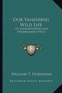 portada our vanishing wild life: its extermination and preservation (1913) (en Inglés)