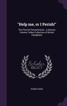 portada "Help me, or I Perish!": The Plea for Penitentiaries: a Sermon Volume Talbot Collection of British Pamphlets (en Inglés)