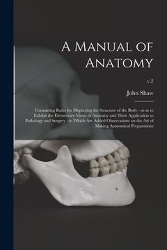 portada A Manual of Anatomy: Containing Rules for Displaying the Structure of the Body: so as to Exhibit the Elementary Views of Anatomy and Their (en Inglés)