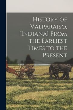 portada History of Valparaiso, [Indiana] From the Earliest Times to the Present (in English)