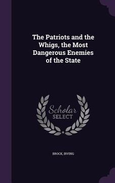 portada The Patriots and the Whigs, the Most Dangerous Enemies of the State (en Inglés)