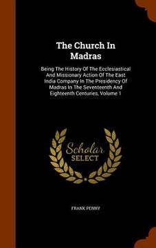 portada The Church In Madras: Being The History Of The Ecclesiastical And Missionary Action Of The East India Company In The Presidency Of Madras In