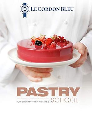 portada Le Cordon Bleu Pastry School: 100 Step-By-Step Recipes Explained by the Chefs of the Famous French Culinary School (en Inglés)