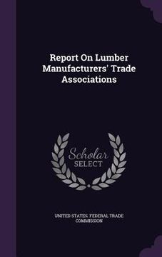 portada Report On Lumber Manufacturers' Trade Associations (en Inglés)
