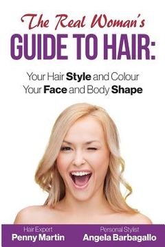 portada The Real Woman's Guide to Hair: Simple Tips for Your Hair Style and Colour and Face and Body Shape (en Inglés)