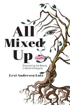 portada All Mixed Up: Discovering the Beauty in Racial Ambiguity (in English)