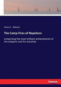 portada The Camp-Fires of Napoleon: comprising the most brilliant achievements of the emperor and his marshals (en Inglés)