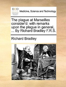 portada the plague at marseilles consider'd: with remarks upon the plague in general, ... by richard bradley f.r.s. (en Inglés)