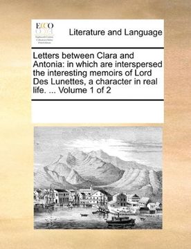 portada letters between clara and antonia: in which are interspersed the interesting memoirs of lord des lunettes, a character in real life. ... volume 1 of 2 (en Inglés)