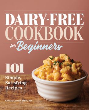 portada Dairy-Free Cookbook for Beginners: 101 Simple, Satisfying Recipes (en Inglés)