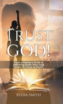 portada Trust God!: From a Mother's Grief to Affirming Faith: How God Gives Us Twice As Much (en Inglés)