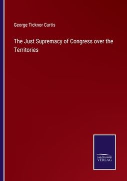 portada The Just Supremacy of Congress over the Territories (en Inglés)