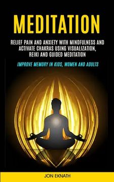 portada Meditation: Relief Pain and Anxiety With Mindfulness and Activate Chakras Using Visualization, Reiki and Guided Meditation (Improv (en Inglés)