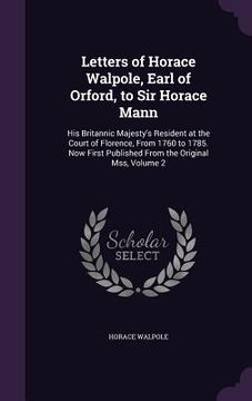 portada Letters of Horace Walpole, Earl of Orford, to Sir Horace Mann: His Britannic Majesty's Resident at the Court of Florence, From 1760 to 1785. Now First (en Inglés)