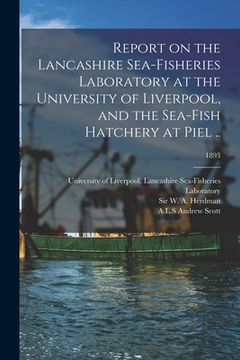 portada Report on the Lancashire Sea-fisheries Laboratory at the University of Liverpool, and the Sea-fish Hatchery at Piel ..; 1893 (en Inglés)
