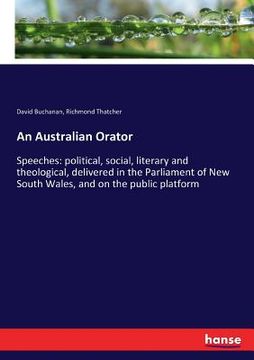 portada An Australian Orator: Speeches: political, social, literary and theological, delivered in the Parliament of New South Wales, and on the publ (en Inglés)