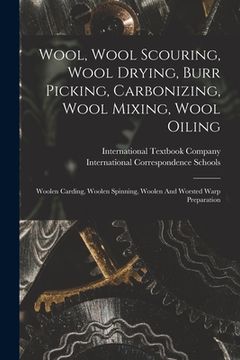 portada Wool, Wool Scouring, Wool Drying, Burr Picking, Carbonizing, Wool Mixing, Wool Oiling: Woolen Carding, Woolen Spinning, Woolen And Worsted Warp Prepar (en Inglés)