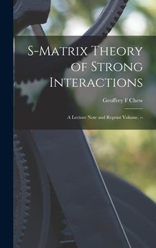 portada S-matrix Theory of Strong Interactions; a Lecture Note and Reprint Volume. --