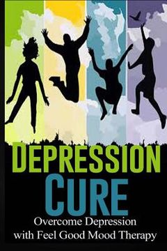 portada Depression Cure: Overcome Depression with Feel Good Mood Therapy (in English)
