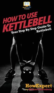 portada How To Use Kettlebell: Your Step By Step Guide To Using Kettlebells (en Inglés)