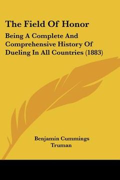 portada the field of honor: being a complete and comprehensive history of dueling in all countries (1883) (en Inglés)