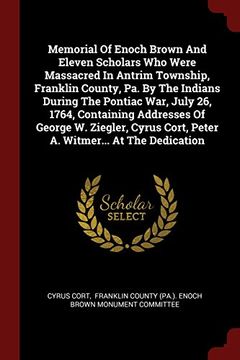 portada Memorial Of Enoch Brown And Eleven Scholars Who Were Massacred In Antrim Township, Franklin County, Pa. By The Indians During The Pontiac War, July ... Cort, Peter A. Witmer... At The Dedication