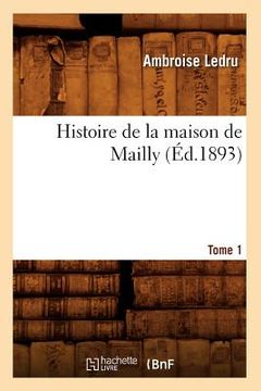 portada Histoire de la Maison de Mailly. Tome 1 (Éd.1893) (en Francés)