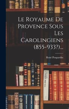 portada Le Royaume De Provence Sous Les Carolingiens (855-933?)... (en Francés)