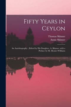 portada Fifty Years in Ceylon: an Autobiography; Edited by His Daughter, A. Skinner, With a Preface by M. Monier-Williams (in English)