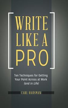portada Write Like a Pro: Ten Techniques for Getting Your Point Across at Work (and in Life) (in English)
