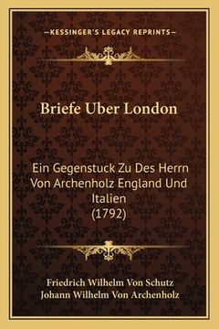 portada Briefe Uber London: Ein Gegenstuck Zu Des Herrn Von Archenholz England Und Italien (1792) (en Alemán)