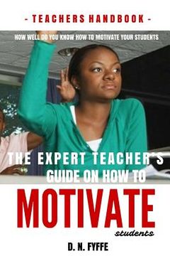 portada The Expert Teacher's Guide on How to Motivate Students (en Inglés)