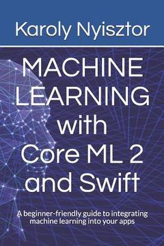 portada Machine Learning with Core ML 2 and Swift: A beginner-friendly guide to integrating machine learning into your apps (en Inglés)