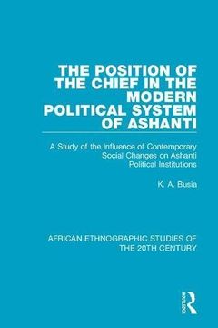 portada The Position of the Chief in the Modern Political System of Ashanti: A Study of the Influence of Contemporary Social Changes on Ashanti Political Inst (en Inglés)
