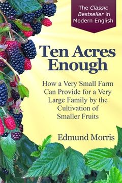 portada Ten Acres Enough: How a very small farm can provide for a very large family by the cultivation of smaller fruits (en Inglés)