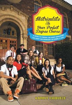 portada Matriculate to Your Perfect Degree Course: A Guide to Finding the Right Education. the Right Environment in School & Life. (en Inglés)