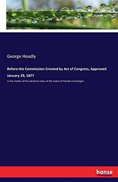 portada Before the Commission Created by act of Congress, Approved January 29, 1877: In the Matter of the Electoral Votes of the States of Florida and Oregon 