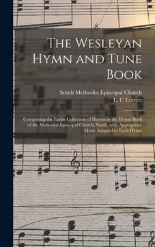 portada The Wesleyan Hymn and Tune Book: Comprising the Entire Collection of Hymns in the Hymn Book of the Methodist Episcopal Church, South, With Appropriate (en Inglés)