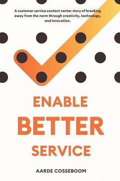 portada Enable Better Service: A Customer Service Contact Center Story of Breaking Away from the Norm Through Creativity, Technology and Innovation. (en Inglés)