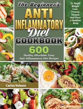 portada The Beginner's Anti-Inflammatory Diet Cookbook: 600 Healthy Affordable Tasty Anti-Inflammatory Diet Recipes To Rapid Weight Loss, Prevent Disease And (in English)