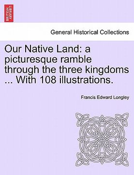 portada our native land: a picturesque ramble through the three kingdoms ... with 108 illustrations. (en Inglés)