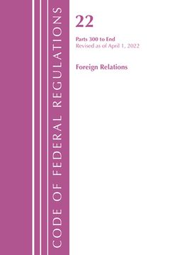 portada Code of Federal Regulations, Title 22 Foreign Relations 300 - END, 2022 (en Inglés)