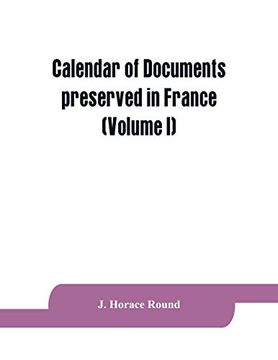 portada Calendar of Documents Preserved in France; Illustrative of the History of Great Britain and Ireland: (Volume i). A. Do 918-1206 (in English)