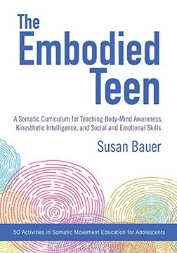 portada The Embodied Teen: A Somatic Curriculum for Teaching Body-Mind Awareness, Kinesthetic Intelligence, and Social and Emotional Skills--50 Activities in Somatic Movement Education (in English)