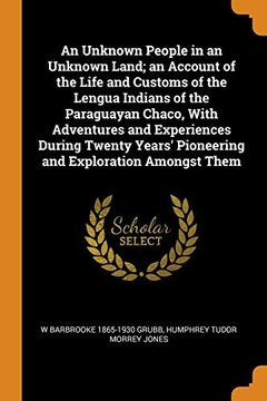 portada An Unknown People in an Unknown Land; An Account of the Life and Customs of the Lengua Indians of the Paraguayan Chaco, With Adventures and. Pioneering and Exploration Amongst Them 