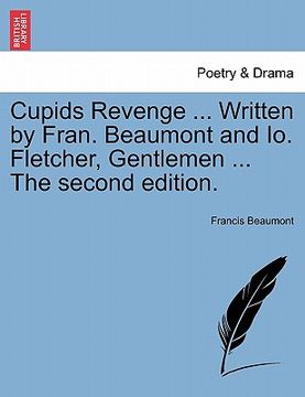 portada cupids revenge ... written by fran. beaumont and io. fletcher, gentlemen ... the second edition. (en Inglés)