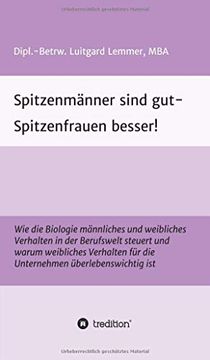 portada Spitzenmänner Sind gut - Spitzenfrauen Besser! Wie die Biologie Männliches und Weibliches Verhalten in der Berufswelt Steuert und Warum Weibliches Verhalten für die Unternehmen Überlebenswichtig ist (in German)