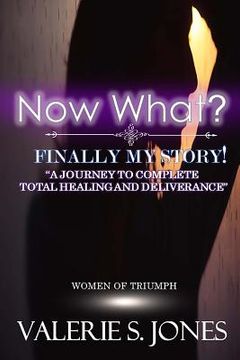 portada Now What? Finally, My Story!: A Journey to Complete Total Healing and Deliverance (en Inglés)